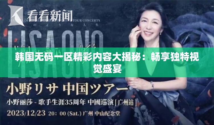 韩国无码一区精彩内容大揭秘：畅享独特视觉盛宴