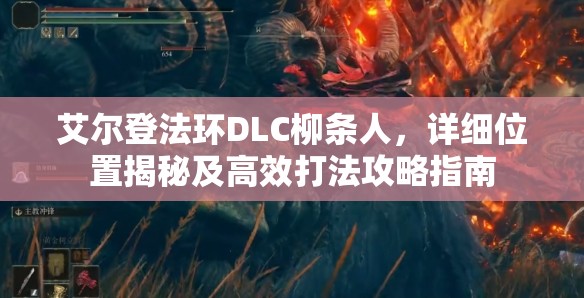 艾尔登法环DLC柳条人，详细位置揭秘及高效打法攻略指南