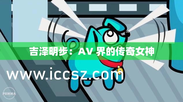 吉泽明步：AV 界的传奇女神