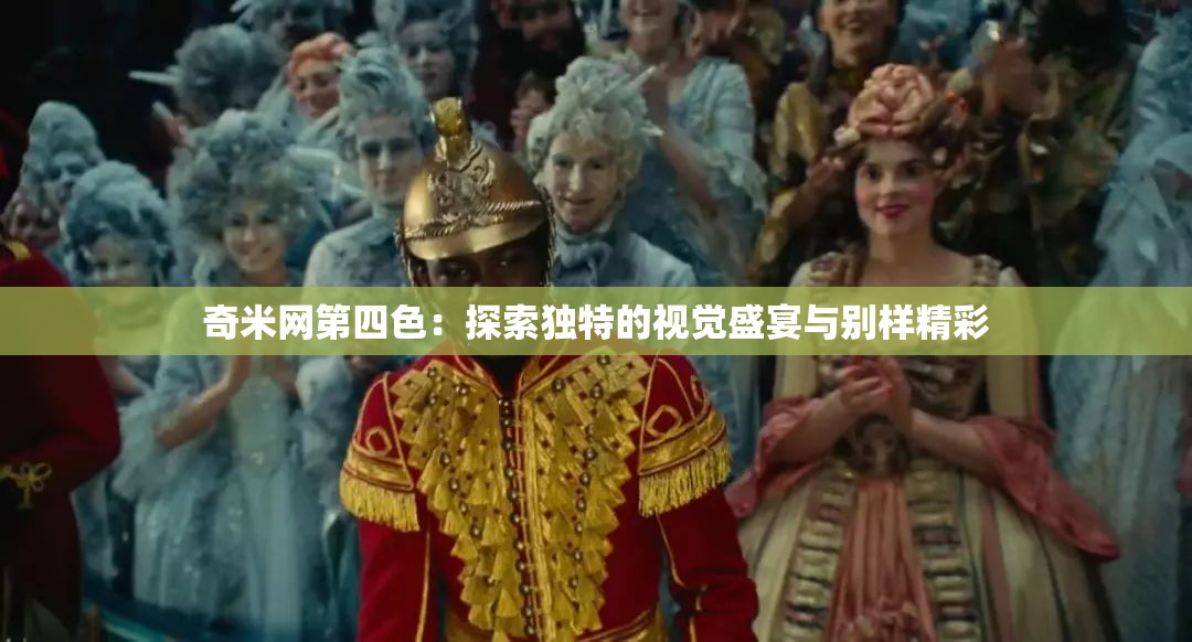 奇米网第四色：探索独特的视觉盛宴与别样精彩