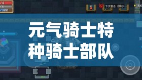 元气骑士特种骑士部队全面解析，强度评估与角色深度特性剖析
