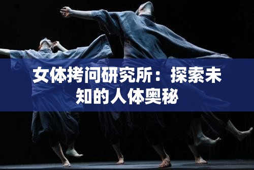 女体拷问研究所：探索未知的人体奥秘