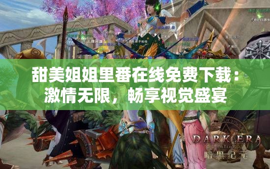 甜美姐姐里番在线免费下载：激情无限，畅享视觉盛宴