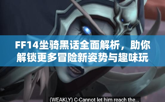 FF14坐骑黑话全面解析，助你解锁更多冒险新姿势与趣味玩法