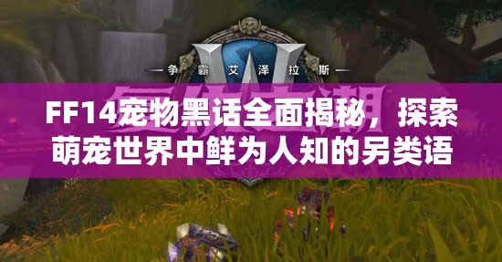 FF14宠物黑话全面揭秘，探索萌宠世界中鲜为人知的另类语言
