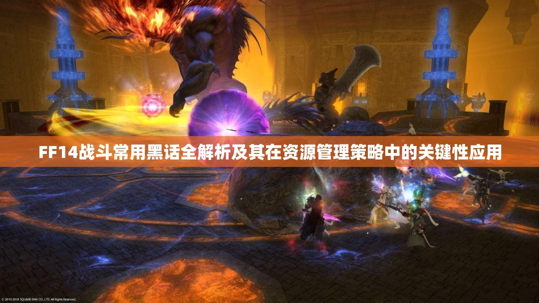 FF14战斗常用黑话全解析及其在资源管理策略中的关键性应用