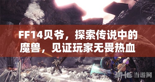 FF14贝爷，探索传说中的魔兽，见证玩家无畏热血挑战之旅