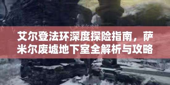 艾尔登法环深度探险指南，萨米尔废墟地下室全解析与攻略
