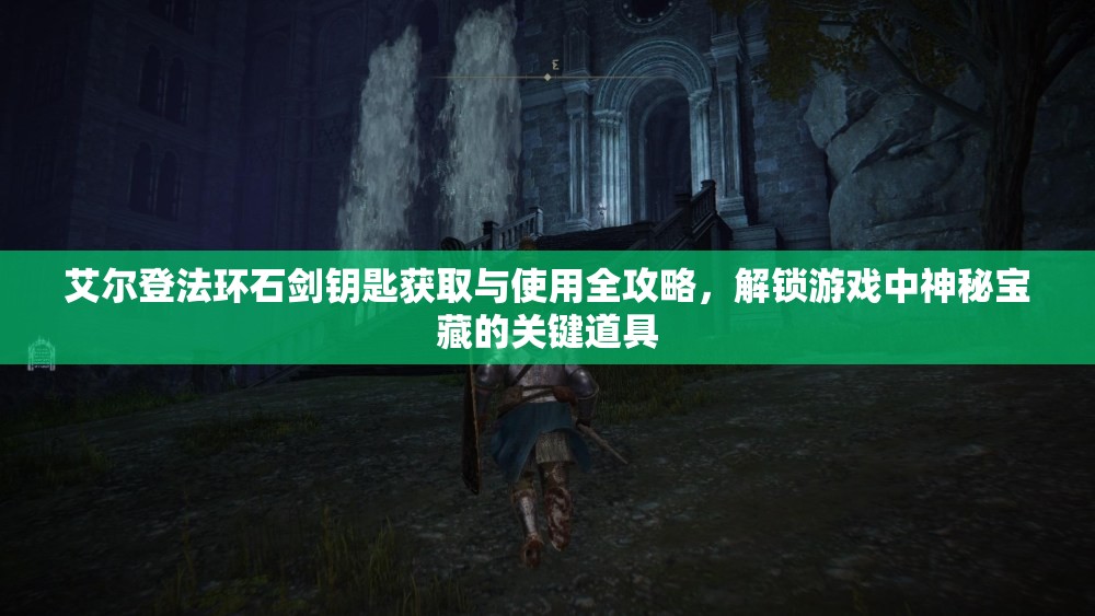 艾尔登法环石剑钥匙获取与使用全攻略，解锁游戏中神秘宝藏的关键道具