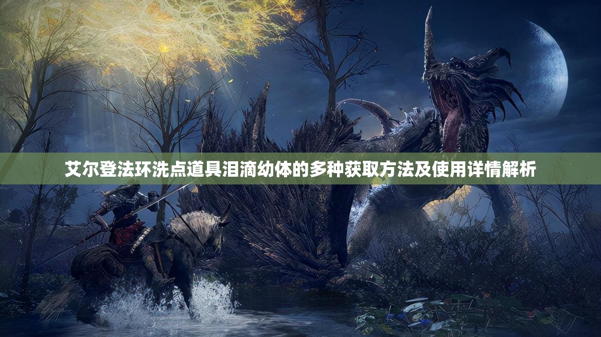 艾尔登法环洗点道具泪滴幼体的多种获取方法及使用详情解析