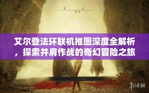 艾尔登法环联机推图深度全解析，探索并肩作战的奇幻冒险之旅