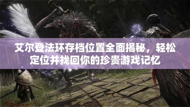 艾尔登法环存档位置全面揭秘，轻松定位并找回你的珍贵游戏记忆