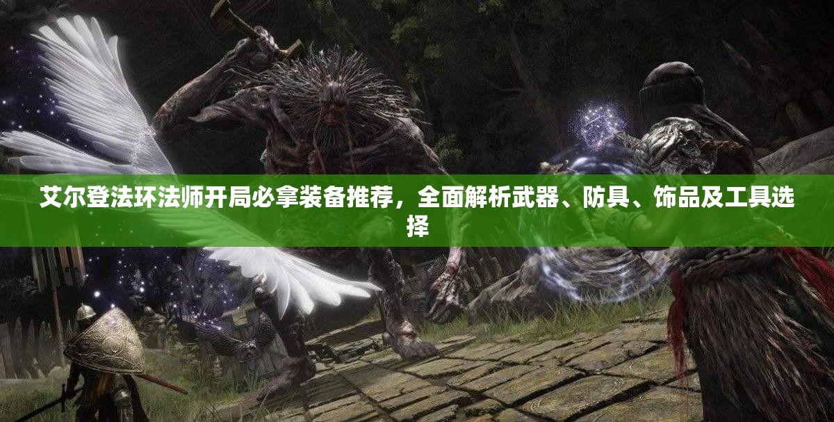 艾尔登法环法师开局必拿装备推荐，全面解析武器、防具、饰品及工具选择