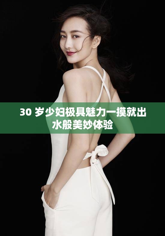 30 岁少妇极具魅力一摸就出水般美妙体验