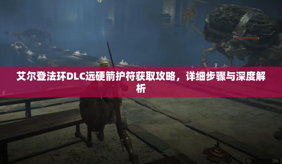 艾尔登法环DLC远硬箭护符获取攻略，详细步骤与深度解析