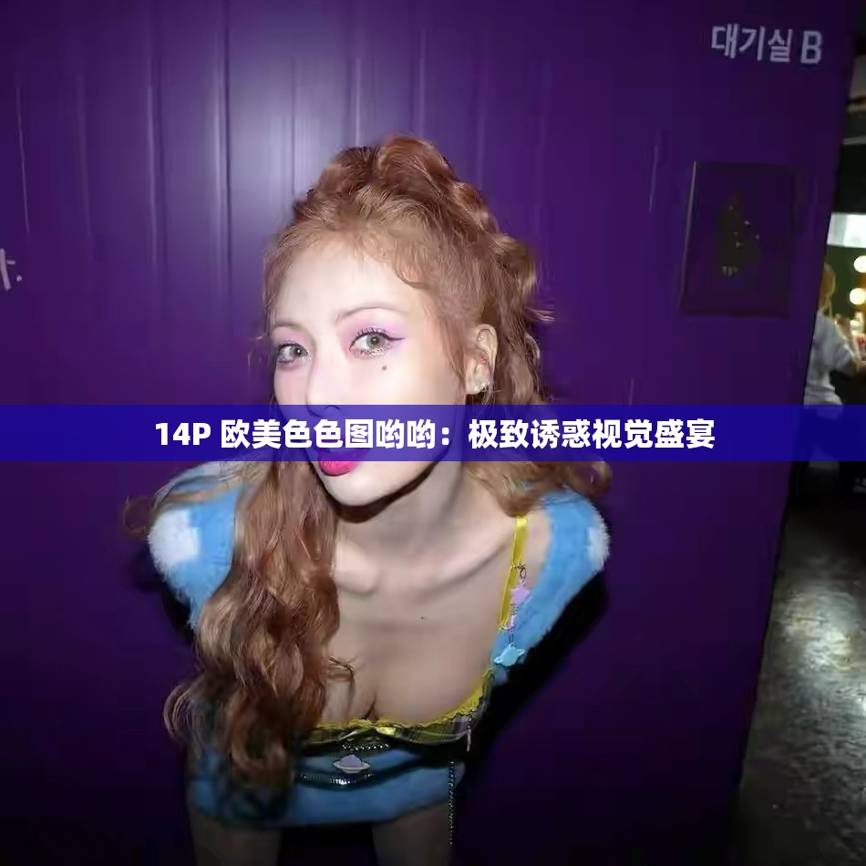 14P 欧美色色图哟哟：极致诱惑视觉盛宴