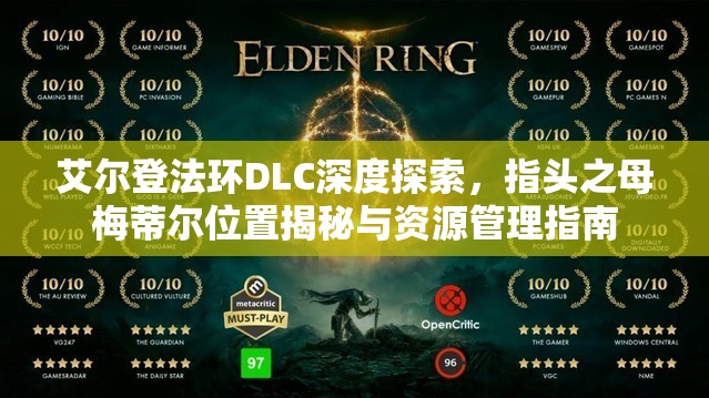 艾尔登法环DLC深度探索，指头之母梅蒂尔位置揭秘与资源管理指南
