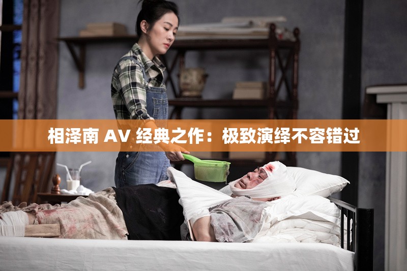 相泽南 AV 经典之作：极致演绎不容错过