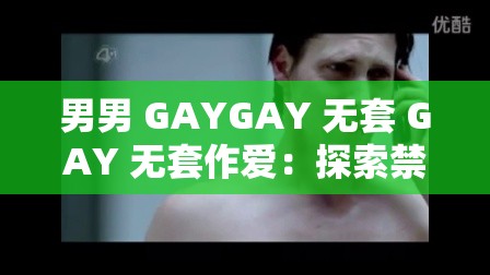 男男 GAYGAY 无套 GAY 无套作爱：探索禁忌的性行为
