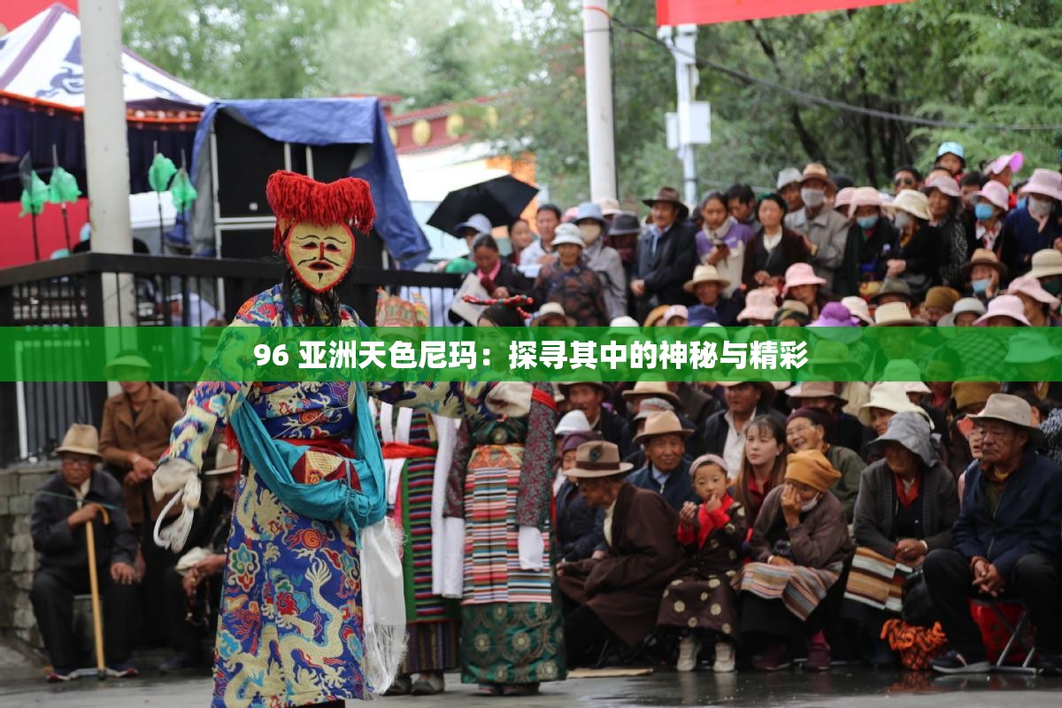 96 亚洲天色尼玛：探寻其中的神秘与精彩