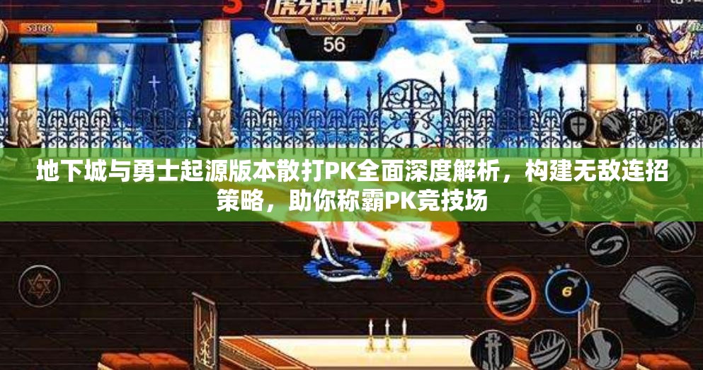 地下城与勇士起源版本散打PK全面深度解析，构建无敌连招策略，助你称霸PK竞技场