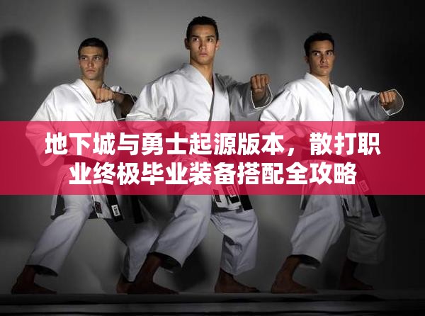 地下城与勇士起源版本，散打职业终极毕业装备搭配全攻略