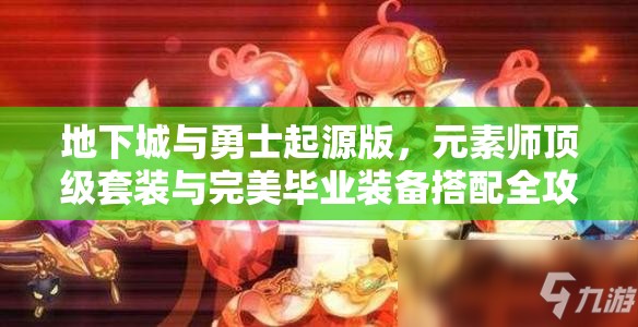 地下城与勇士起源版，元素师顶级套装与完美毕业装备搭配全攻略