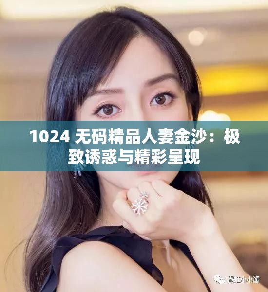 1024 无码精品人妻金沙：极致诱惑与精彩呈现