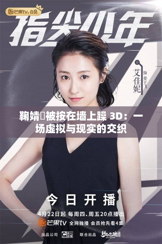 鞠婧祎被按在墙上躁 3D：一场虚拟与现实的交织