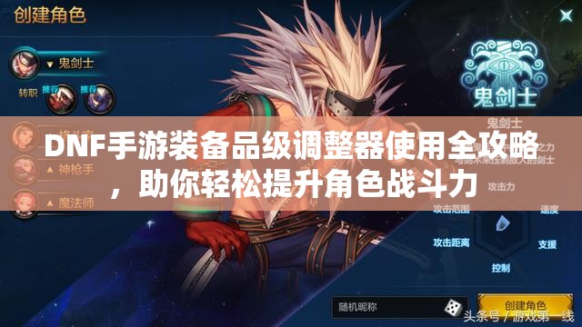 DNF手游装备品级调整器使用全攻略，助你轻松提升角色战斗力