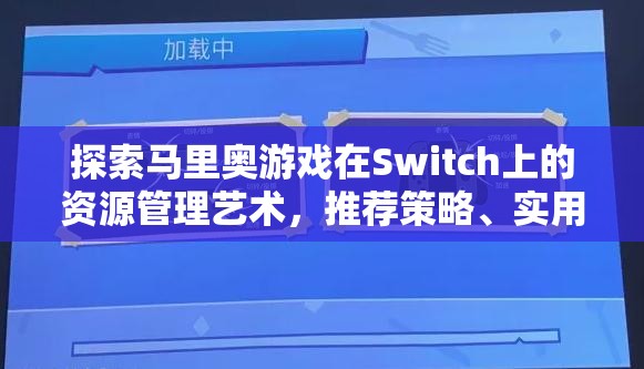 探索马里奥游戏在Switch上的资源管理艺术，推荐策略、实用技巧及价值最大化指南