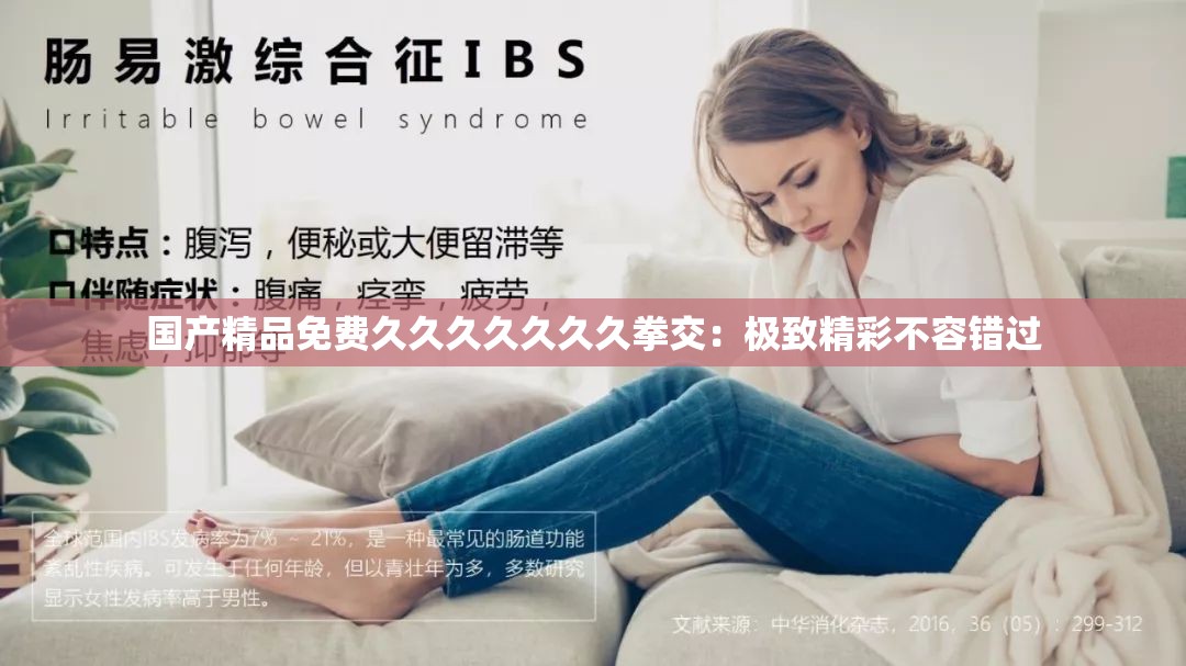 国产精品免费久久久久久久久拳交：极致精彩不容错过