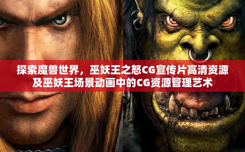 探索魔兽世界，巫妖王之怒CG宣传片高清资源及巫妖王场景动画中的CG资源管理艺术