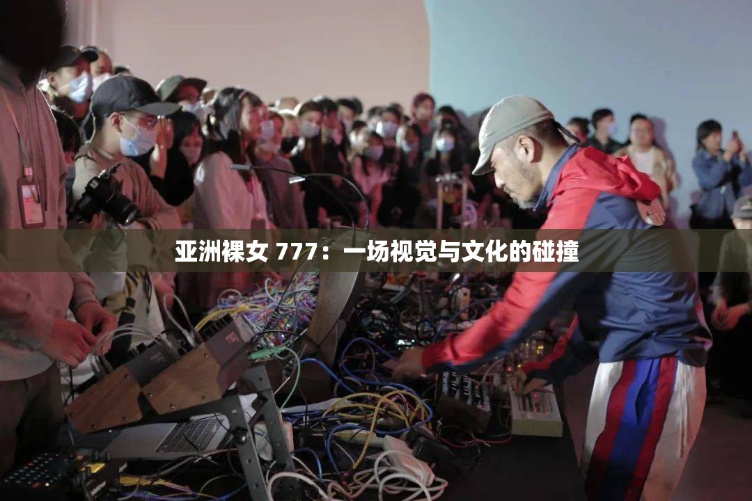 亚洲裸女 777：一场视觉与文化的碰撞