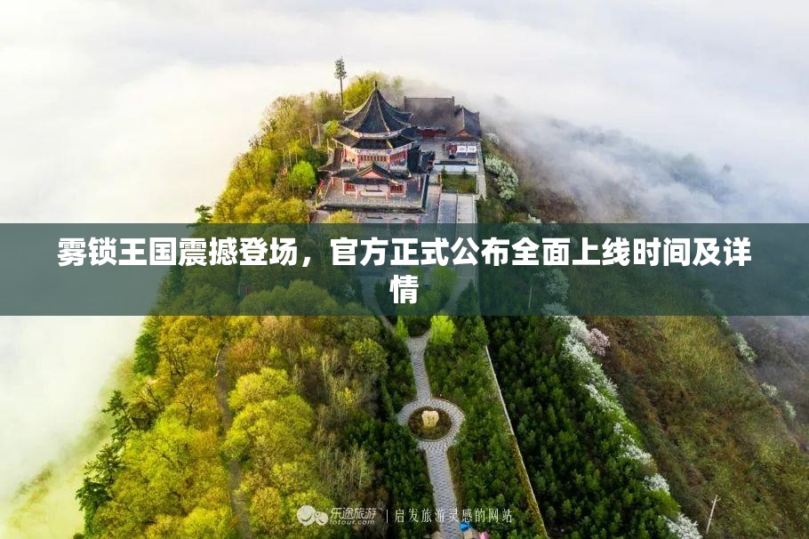 雾锁王国震撼登场，官方正式公布全面上线时间及详情