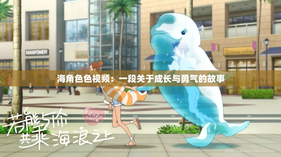 海角色色视频：一段关于成长与勇气的故事