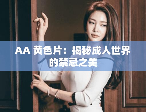 AA 黄色片：揭秘成人世界的禁忌之美