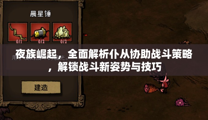 夜族崛起，全面解析仆从协助战斗策略，解锁战斗新姿势与技巧