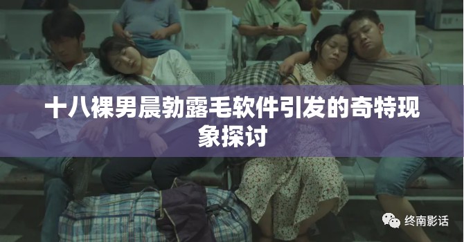 十八裸男晨勃露毛软件引发的奇特现象探讨