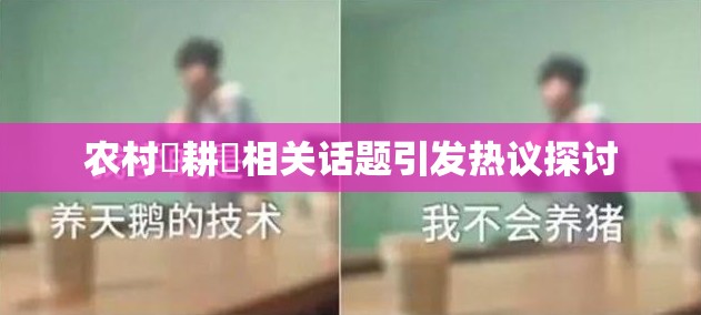 农村屌耕屄相关话题引发热议探讨