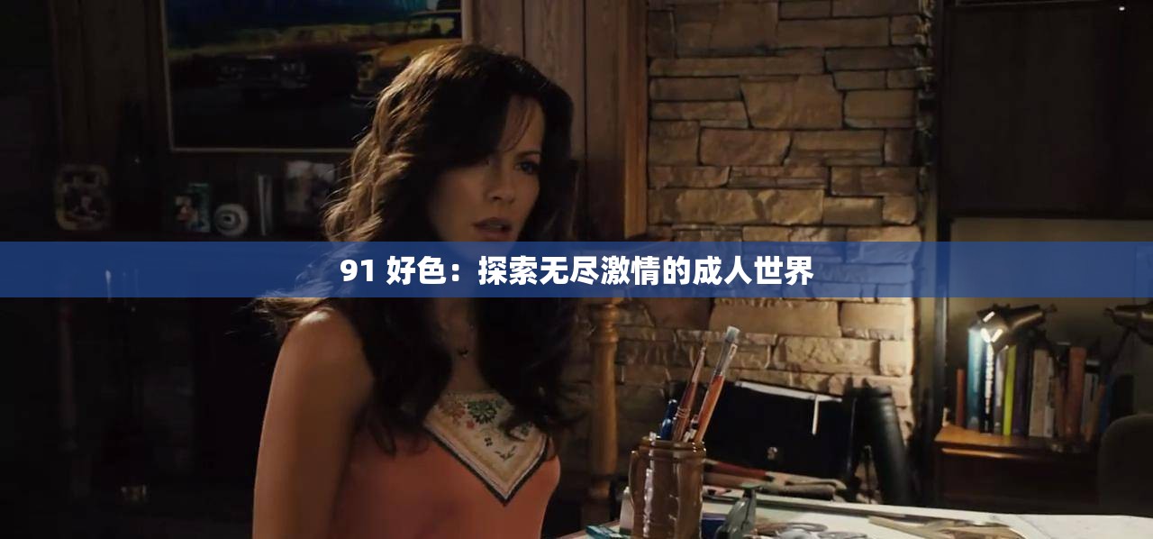 91 好色：探索无尽激情的成人世界