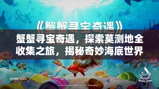 蟹蟹寻宝奇遇，探索莫测地全收集之旅，揭秘奇妙海底世界的无尽秘密