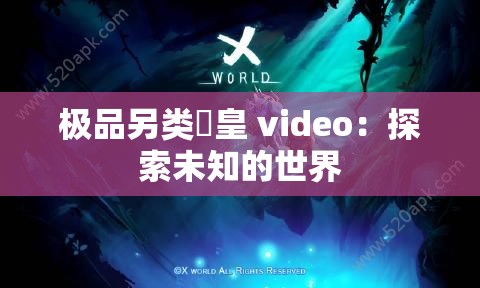 极品另类嘼皇 video：探索未知的世界
