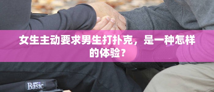 女生主动要求男生打扑克，是一种怎样的体验？