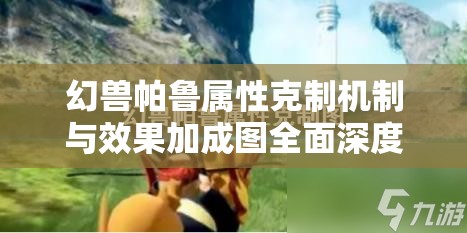幻兽帕鲁属性克制机制与效果加成图全面深度解析揭秘