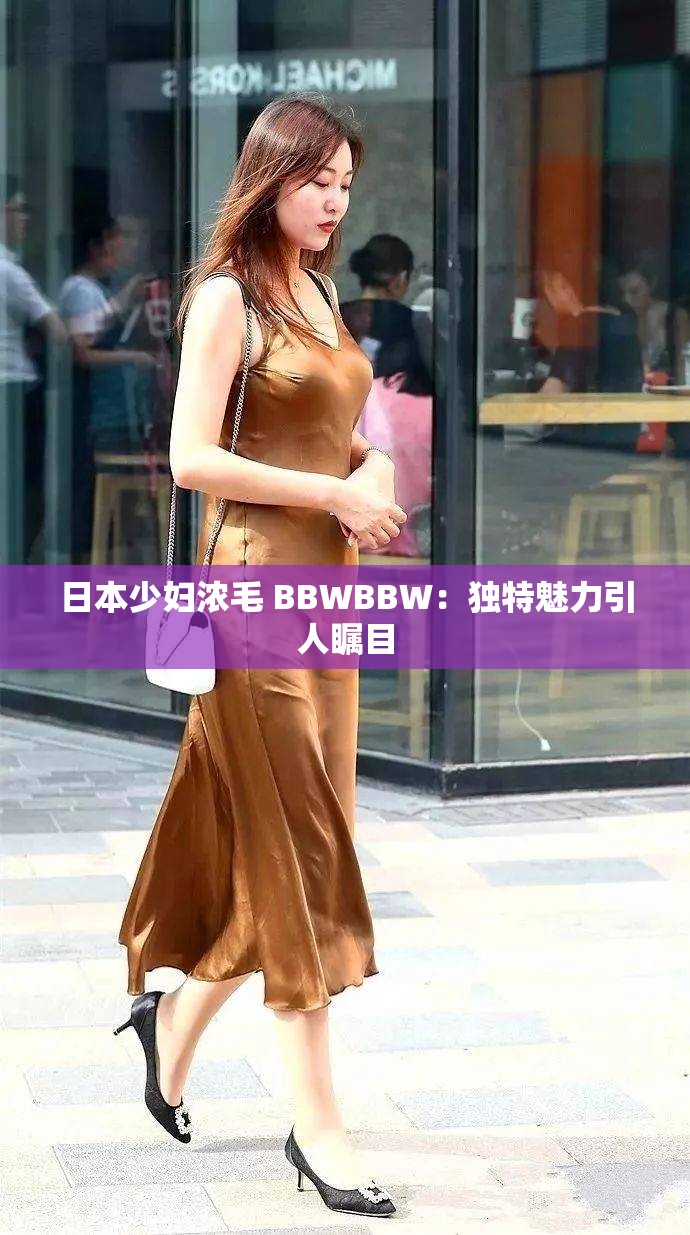 日本少妇浓毛 BBWBBW：独特魅力引人瞩目