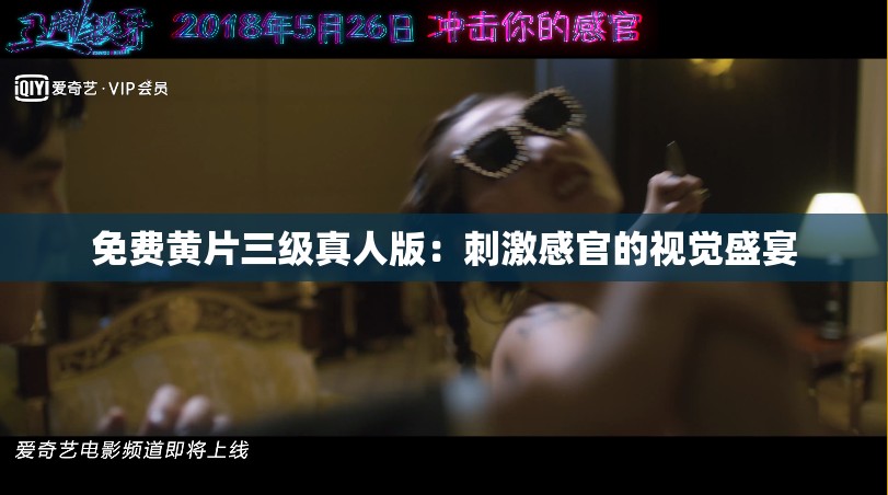 免费黄片三级真人版：刺激感官的视觉盛宴
