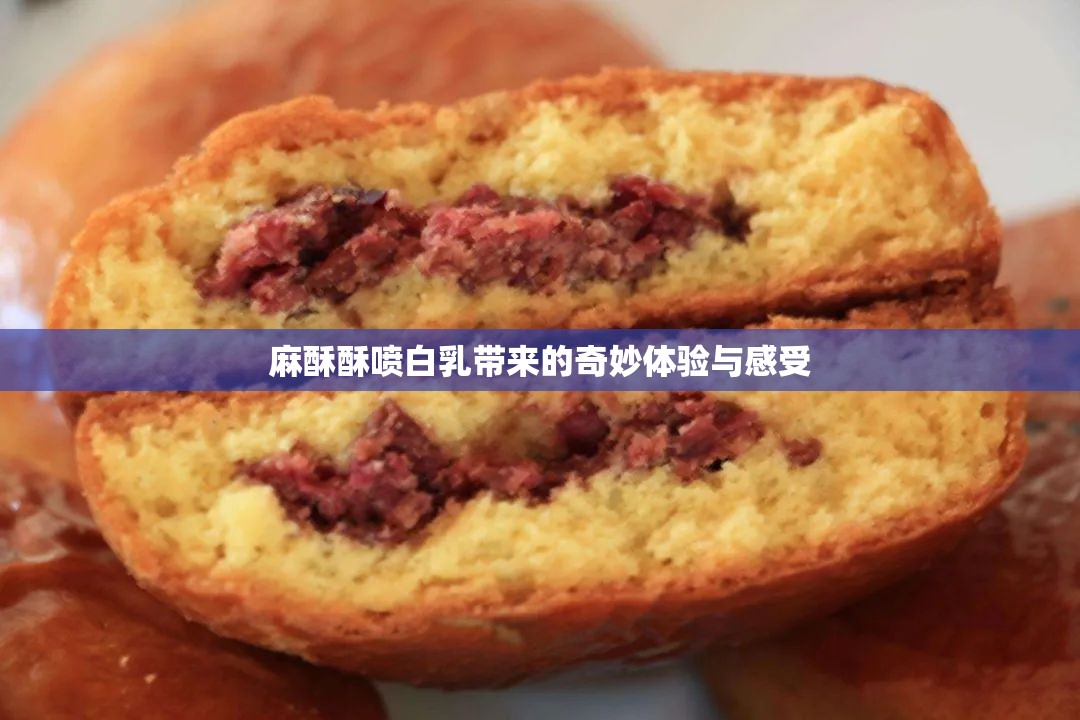 麻酥酥喷白乳带来的奇妙体验与感受