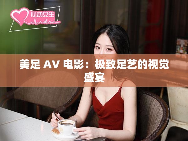 美足 AV 电影：极致足艺的视觉盛宴