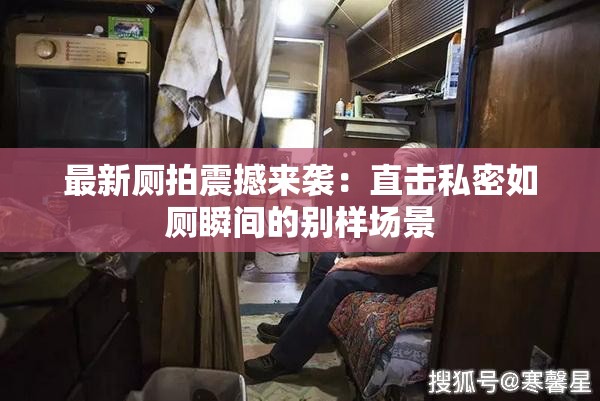 最新厕拍震撼来袭：直击私密如厕瞬间的别样场景